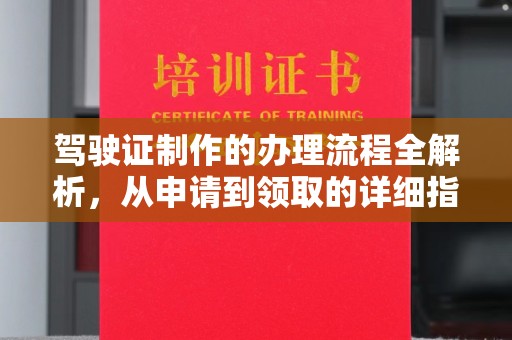 仙游驾驶证制作的办理流程全解析，从申请到领取的详细指南