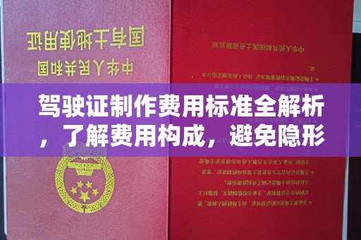 同心驾驶证制作费用标准全解析，了解费用构成，避免隐形消费